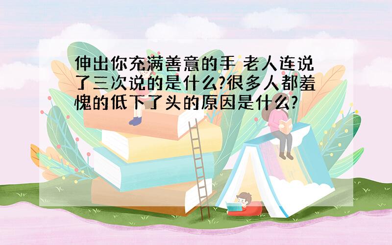 伸出你充满善意的手 老人连说了三次说的是什么?很多人都羞愧的低下了头的原因是什么?