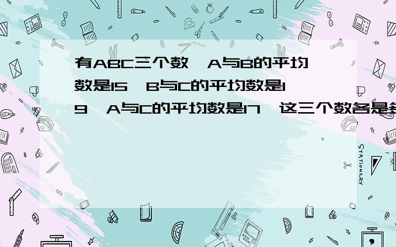 有ABC三个数,A与B的平均数是15,B与C的平均数是19,A与C的平均数是17,这三个数各是多少?