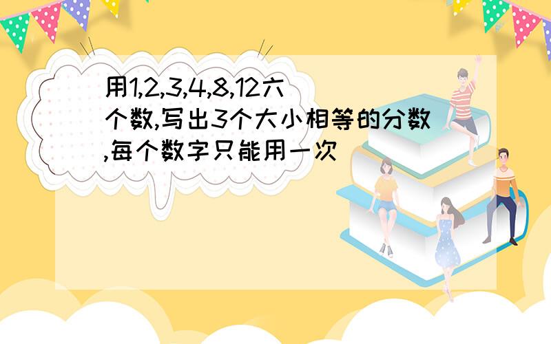 用1,2,3,4,8,12六个数,写出3个大小相等的分数,每个数字只能用一次