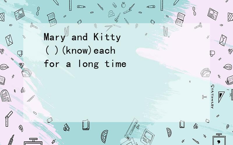 Mary and Kitty( )(know)each for a long time