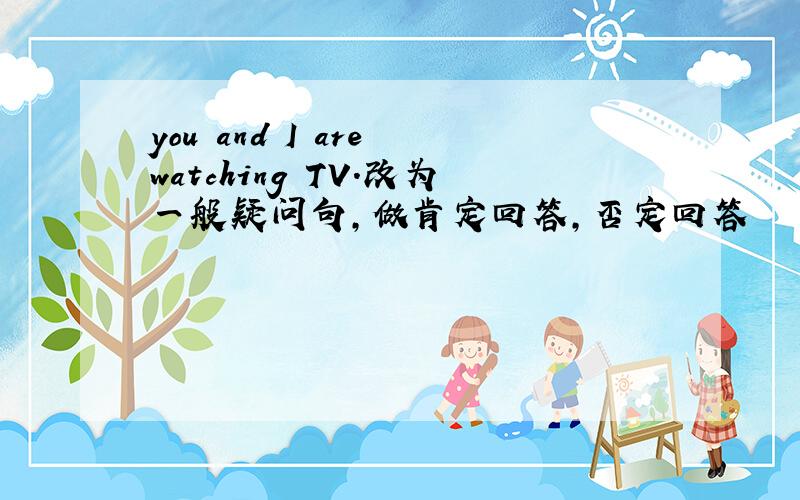 you and I are watching TV.改为一般疑问句,做肯定回答,否定回答