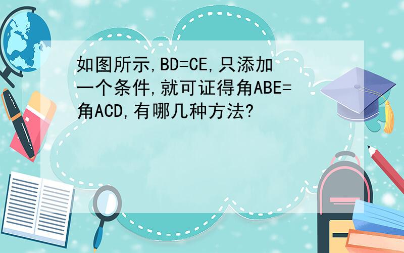 如图所示,BD=CE,只添加一个条件,就可证得角ABE=角ACD,有哪几种方法?