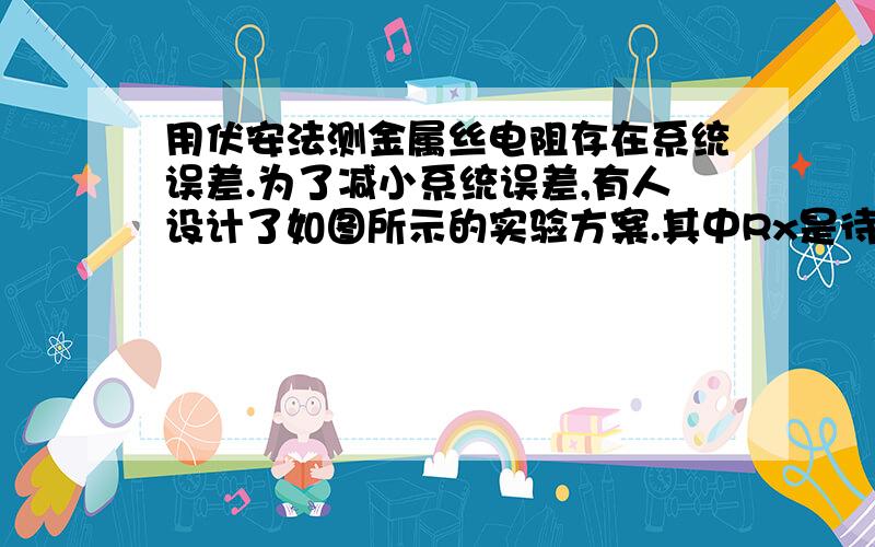 用伏安法测金属丝电阻存在系统误差.为了减小系统误差,有人设计了如图所示的实验方案.其中Rx是待测电阻,R是电阻箱,R1、