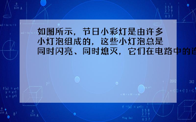 如图所示，节日小彩灯是由许多小灯泡组成的，这些小灯泡总是同时闪亮、同时熄灭，它们在电路中的连接方式为______．