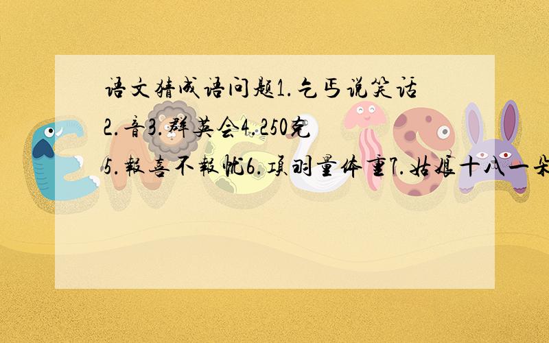 语文猜成语问题1.乞丐说笑话2.音3.群英会4.250克5.报喜不报忧6.项羽量体重7.姑娘十八一朵花