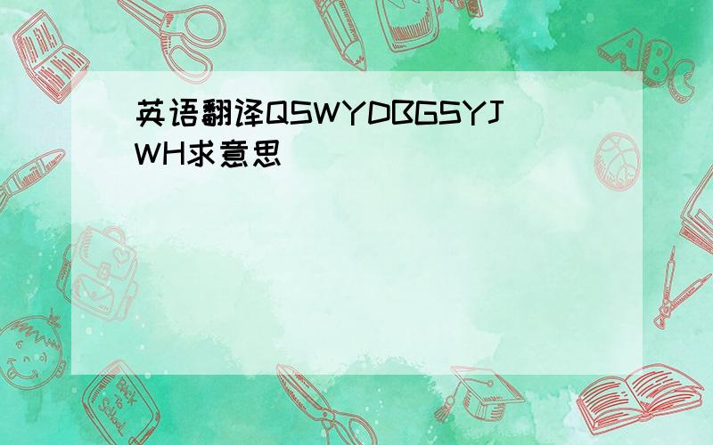 英语翻译QSWYDBGSYJWH求意思