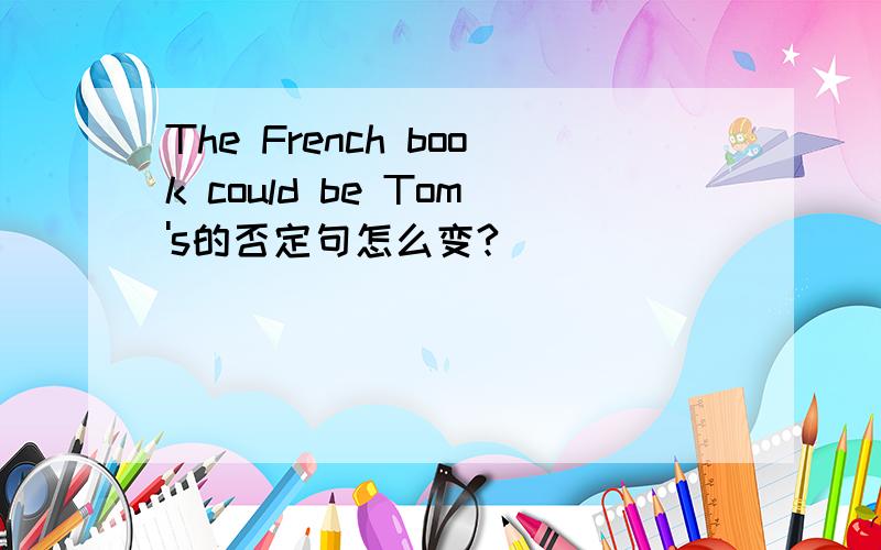 The French book could be Tom's的否定句怎么变?