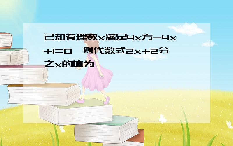 已知有理数x满足4x方-4x+1=0,则代数式2x+2分之x的值为