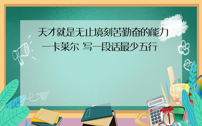 天才就是无止境刻苦勤奋的能力 一卡莱尔 写一段话最少五行