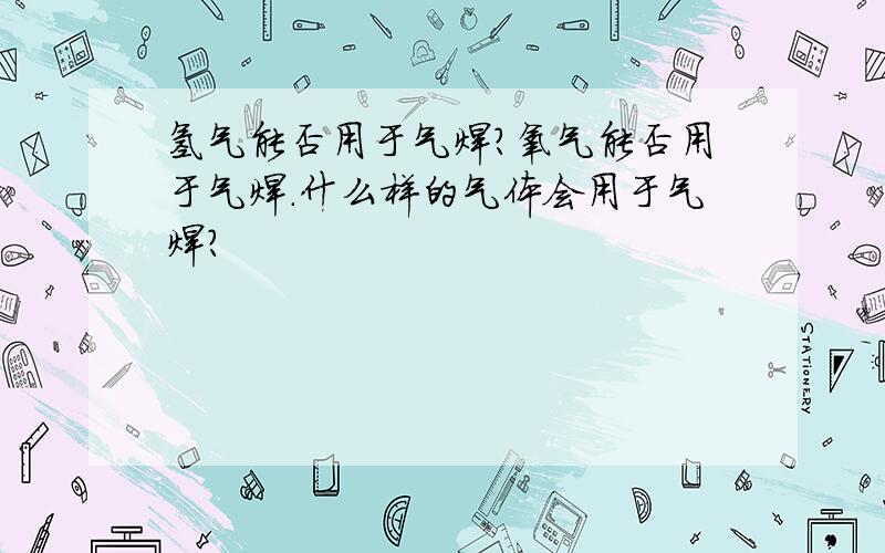 氢气能否用于气焊?氧气能否用于气焊.什么样的气体会用于气焊?