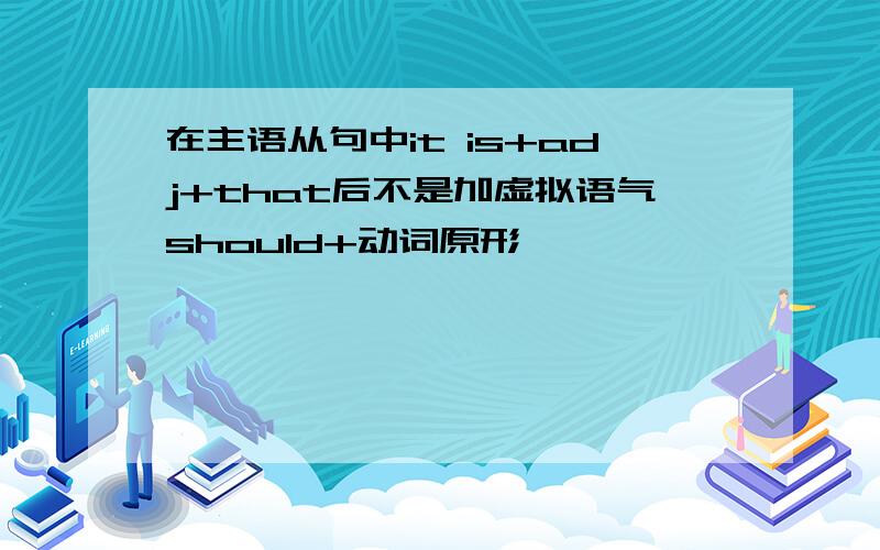 在主语从句中it is+adj+that后不是加虚拟语气should+动词原形