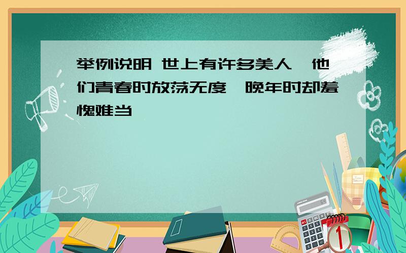 举例说明 世上有许多美人,他们青春时放荡无度,晚年时却羞愧难当