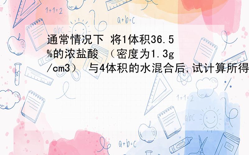 通常情况下 将1体积36.5%的浓盐酸 （密度为1.3g/cm3） 与4体积的水混合后,试计算所得盐酸 (密度为1.09