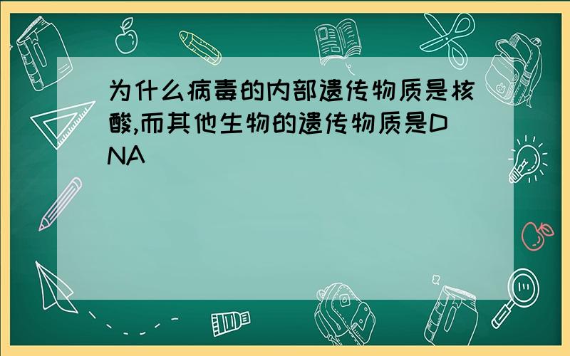 为什么病毒的内部遗传物质是核酸,而其他生物的遗传物质是DNA