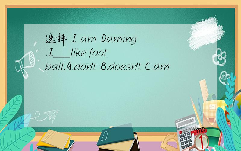 选择 I am Daming.I＿＿＿like football.A.don't B.doesn't C.am