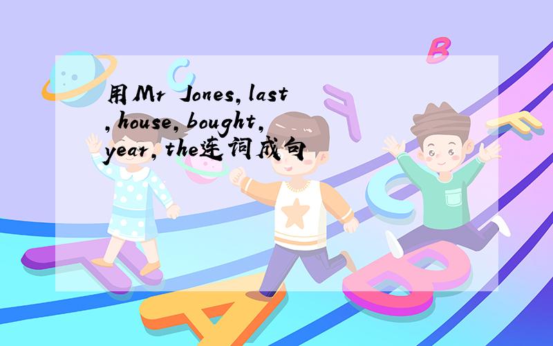 用Mr Jones,last,house,bought,year,the连词成句