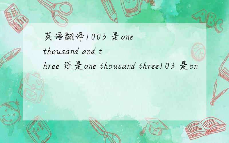 英语翻译1003 是one thousand and three 还是one thousand three103 是on