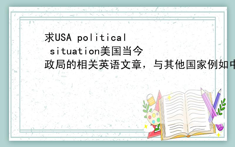 求USA political situation美国当今政局的相关英语文章，与其他国家例如中国的关系如何等等