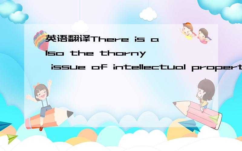 英语翻译There is also the thorny issue of intellectual property