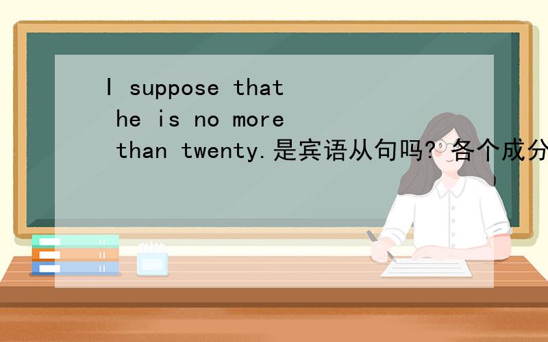 I suppose that he is no more than twenty.是宾语从句吗? 各个成分说下