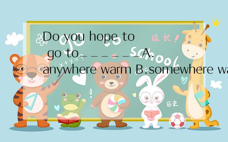 Do you hope to go to______A.anywhere warm B.somewhere warm.选