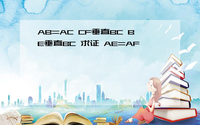 AB=AC CF垂直BC BE垂直BC 求证 AE=AF