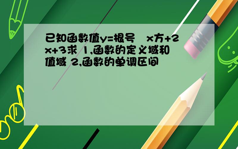 已知函数值y=根号–x方+2x+3求 1,函数的定义域和值域 2,函数的单调区间