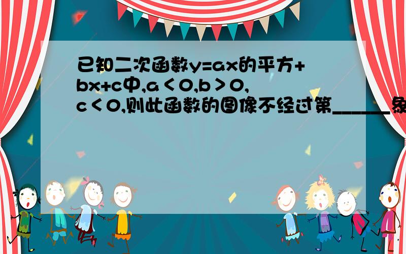 已知二次函数y=ax的平方+bx+c中,a＜0,b＞0,c＜0,则此函数的图像不经过第______象限