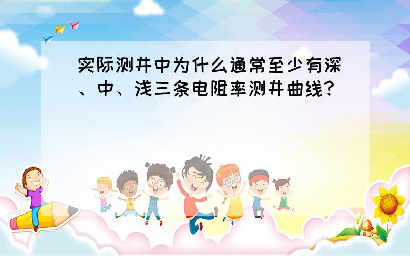 实际测井中为什么通常至少有深、中、浅三条电阻率测井曲线?