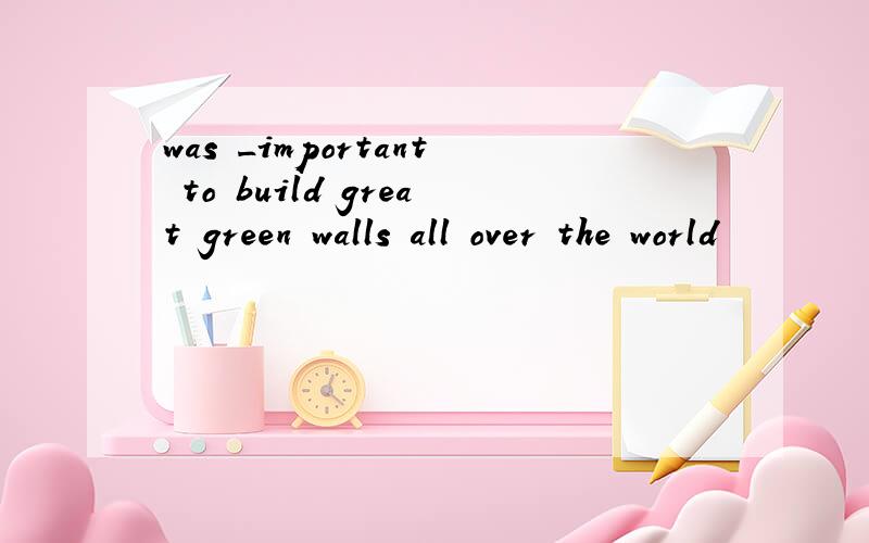 was _important to build great green walls all over the world