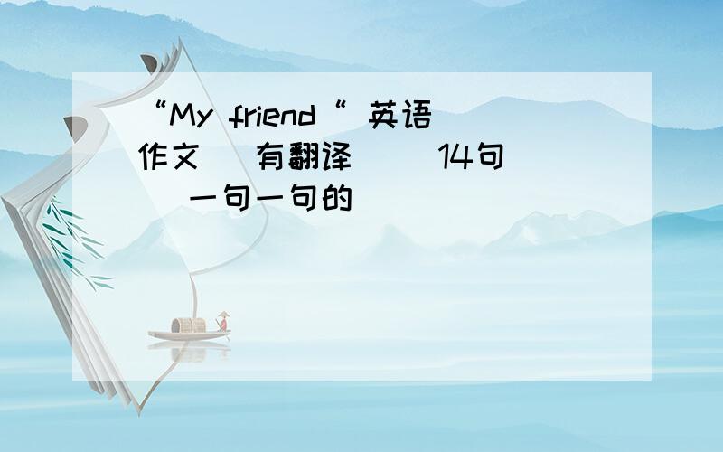 “My friend“ 英语作文 （有翻译） （14句） （一句一句的）