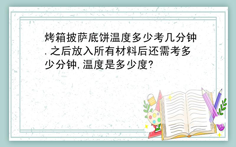 烤箱披萨底饼温度多少考几分钟.之后放入所有材料后还需考多少分钟,温度是多少度?