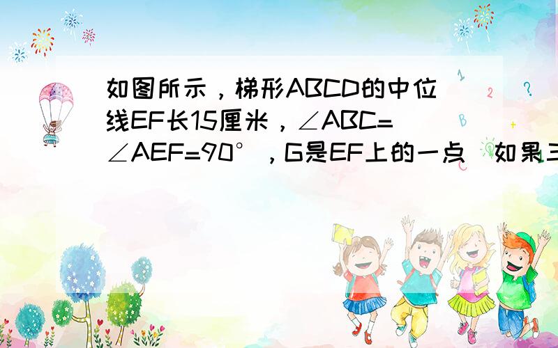 如图所示，梯形ABCD的中位线EF长15厘米，∠ABC=∠AEF=90°，G是EF上的一点．如果三角形ABG的面积是梯形