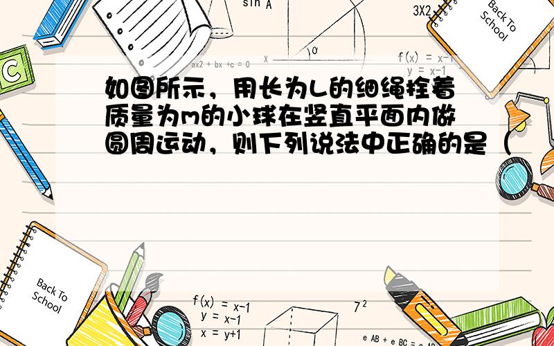 如图所示，用长为L的细绳拴着质量为m的小球在竖直平面内做圆周运动，则下列说法中正确的是（　　）