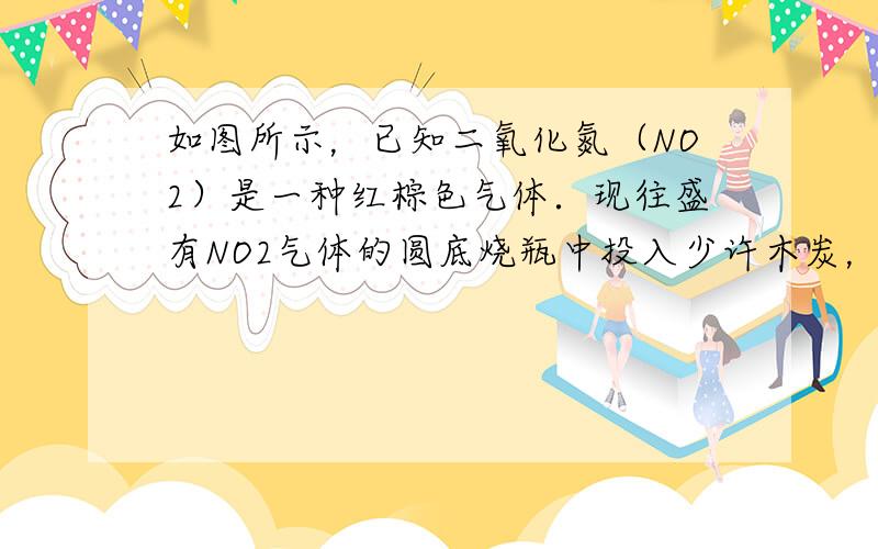 如图所示，已知二氧化氮（NO2）是一种红棕色气体．现往盛有NO2气体的圆底烧瓶中投入少许木炭，观察到的现象是______