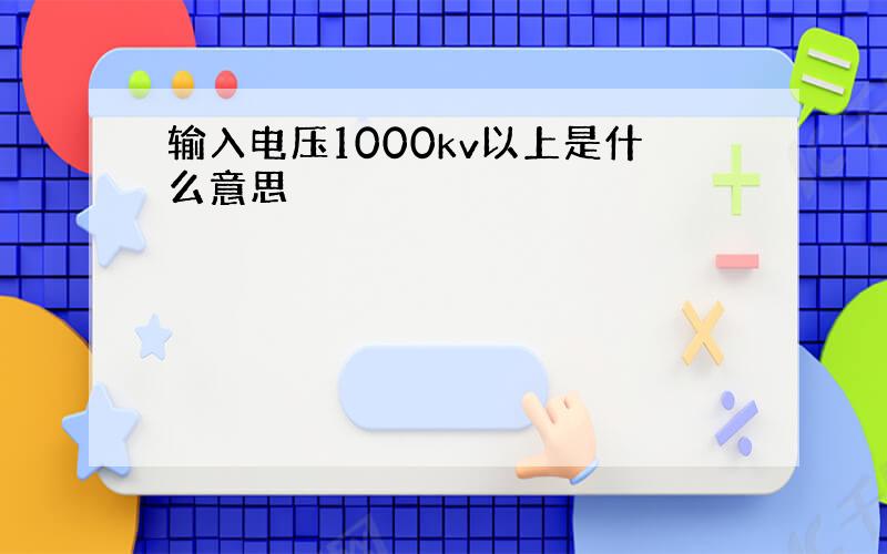 输入电压1000kv以上是什么意思