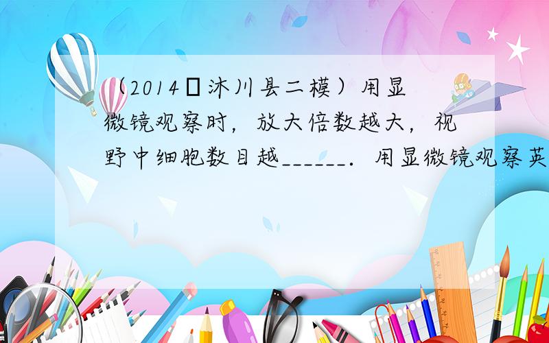 （2014•沐川县二模）用显微镜观察时，放大倍数越大，视野中细胞数目越______．用显微镜观察英文字母“P”，看到的物