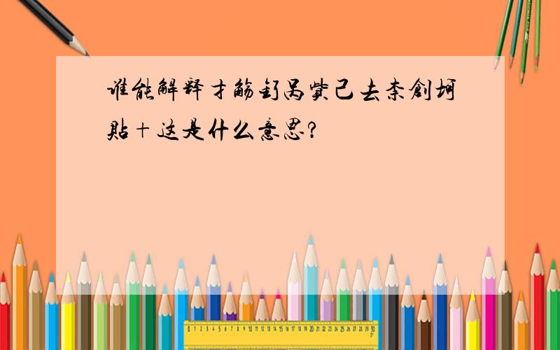 谁能解释扌觞钌呙赀己去柰创坷贴+这是什么意思?