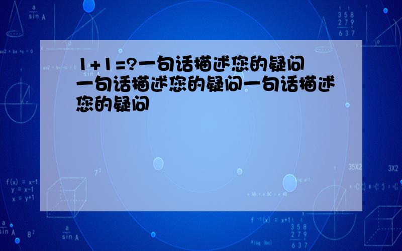 1+1=?一句话描述您的疑问一句话描述您的疑问一句话描述您的疑问