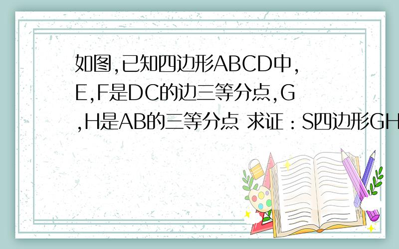 如图,已知四边形ABCD中,E,F是DC的边三等分点,G,H是AB的三等分点 求证：S四边形GHFE=1/3 S四边形A