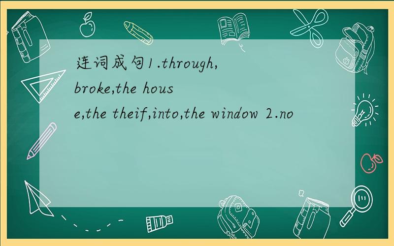 连词成句1.through,broke,the house,the theif,into,the window 2.no