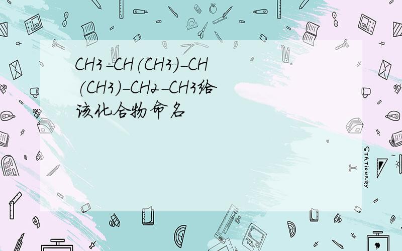 CH3-CH(CH3)-CH(CH3)-CH2-CH3给该化合物命名