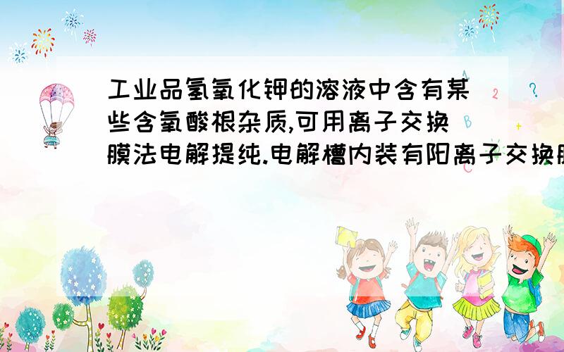 工业品氢氧化钾的溶液中含有某些含氧酸根杂质,可用离子交换膜法电解提纯.电解槽内装有阳离子交换膜