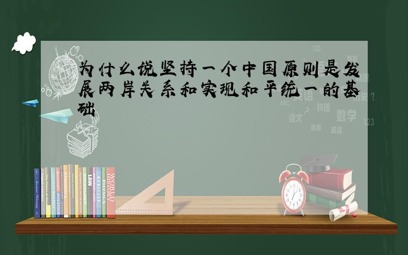 为什么说坚持一个中国原则是发展两岸关系和实现和平统一的基础