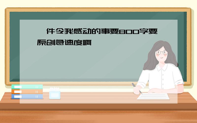 一件令我感动的事要800字要原创急速度啊