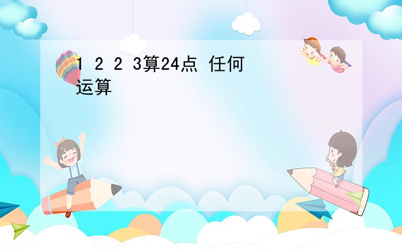 1 2 2 3算24点 任何运算