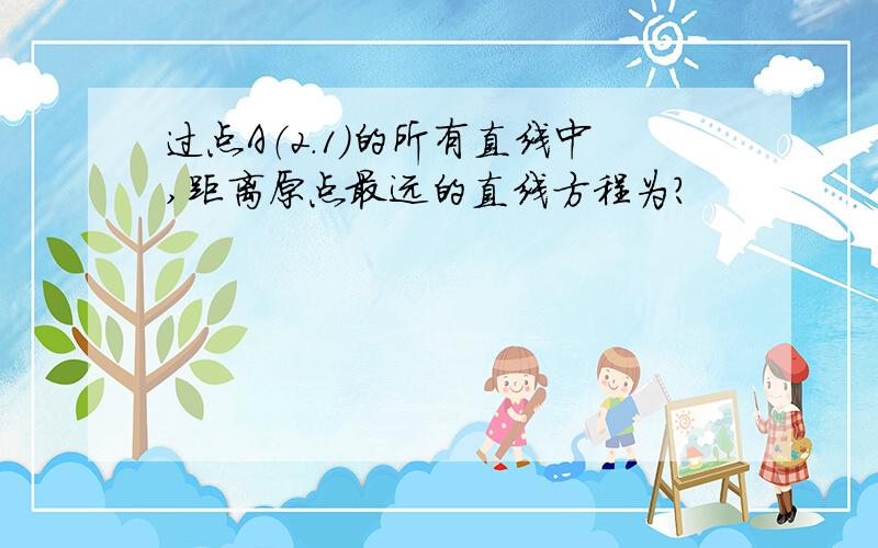 过点A（2.1）的所有直线中,距离原点最远的直线方程为?