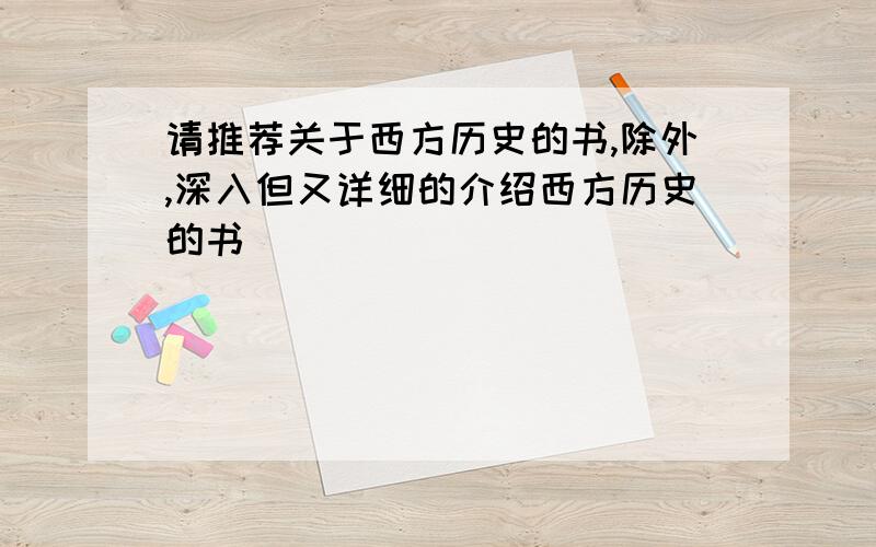 请推荐关于西方历史的书,除外,深入但又详细的介绍西方历史的书