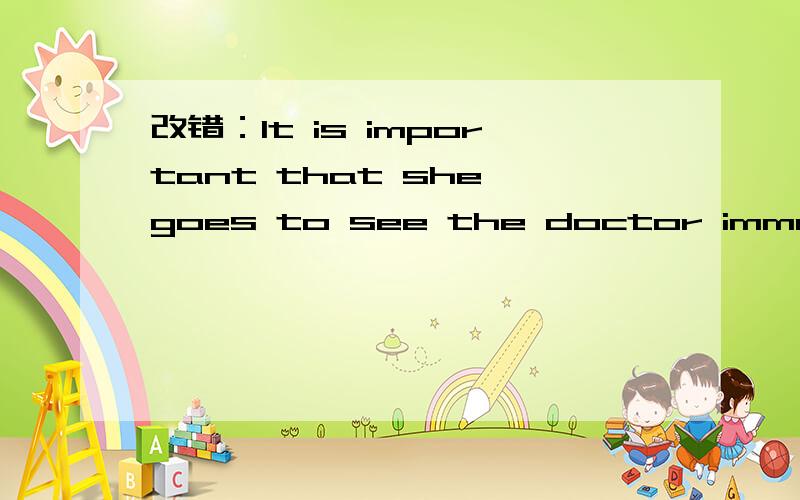 改错：It is important that she goes to see the doctor immediate