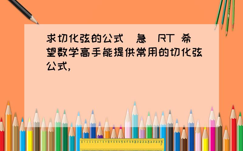 求切化弦的公式(急)RT 希望数学高手能提供常用的切化弦公式,